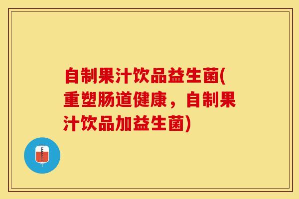 自制果汁饮品益生菌(重塑肠道健康，自制果汁饮品加益生菌)