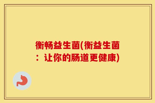 衡畅益生菌(衡益生菌：让你的肠道更健康)