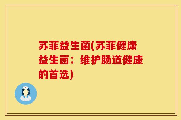 苏菲益生菌(苏菲健康益生菌：维护肠道健康的首选)