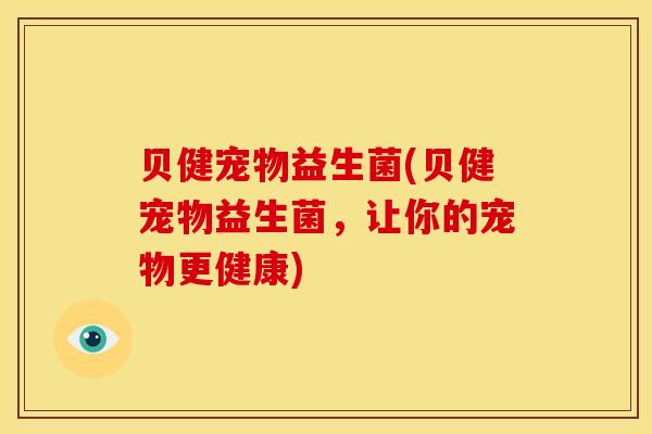 贝健宠物益生菌(贝健宠物益生菌，让你的宠物更健康)