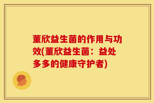 董欣益生菌的作用与功效(董欣益生菌：益处多多的健康守护者)