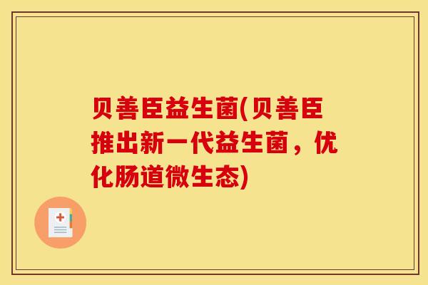 贝善臣益生菌(贝善臣推出新一代益生菌，优化肠道微生态)
