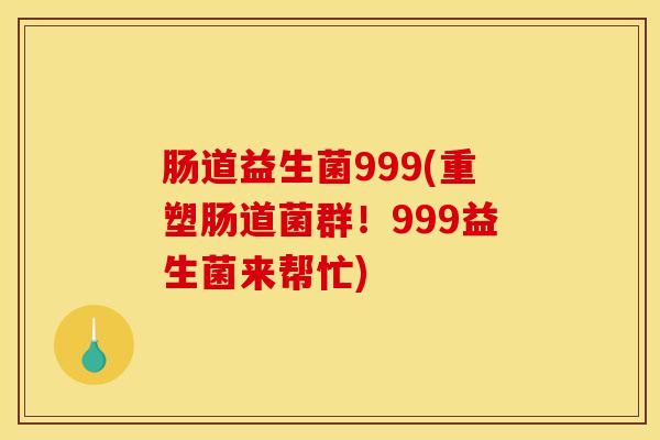 肠道益生菌999(重塑肠道菌群！999益生菌来帮忙)