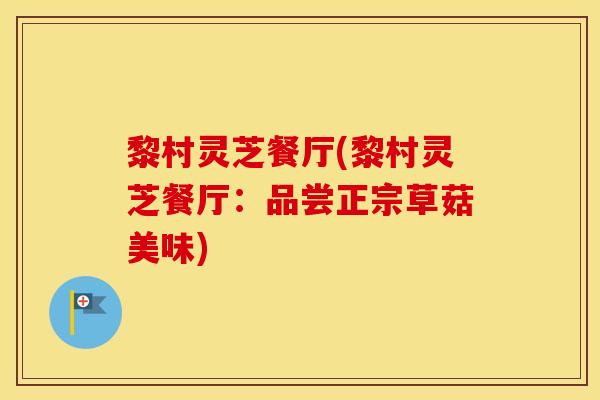 黎村灵芝餐厅(黎村灵芝餐厅：品尝正宗草菇美味)