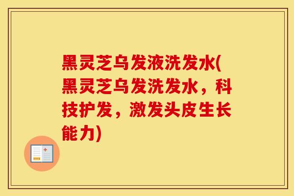 黑灵芝乌发液洗发水(黑灵芝乌发洗发水，科技护发，激发头皮生长能力)