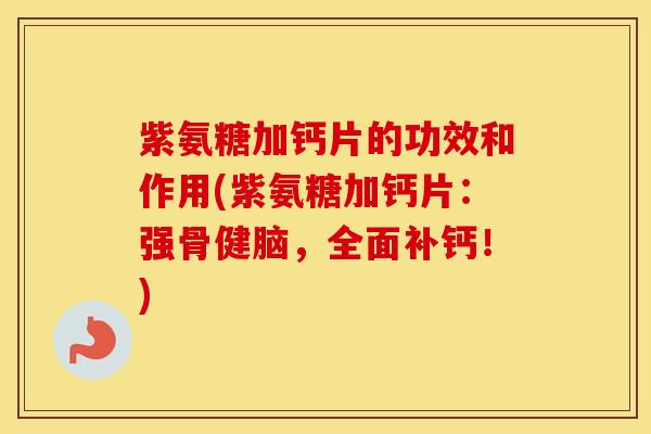紫氨糖加钙片的功效和作用(紫氨糖加钙片：强骨健脑，全面补钙！)
