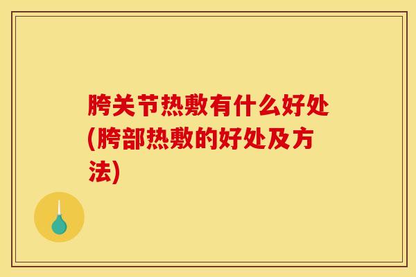 胯关节热敷有什么好处(胯部热敷的好处及方法)
