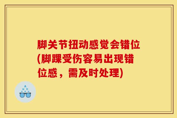 脚关节扭动感觉会错位(脚踝受伤容易出现错位感，需及时处理)