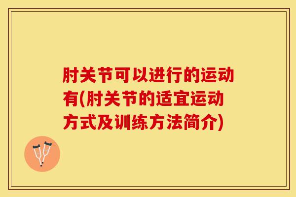 肘关节可以进行的运动有(肘关节的适宜运动方式及训练方法简介)