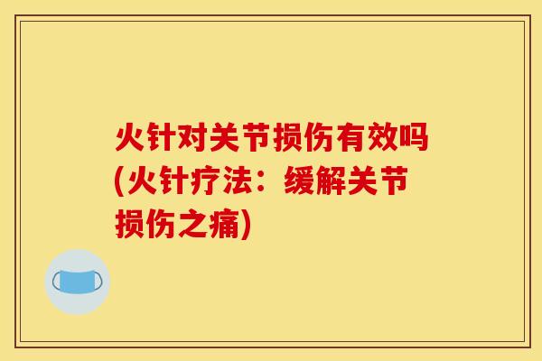 火针对关节损伤有效吗(火针疗法：缓解关节损伤之痛)