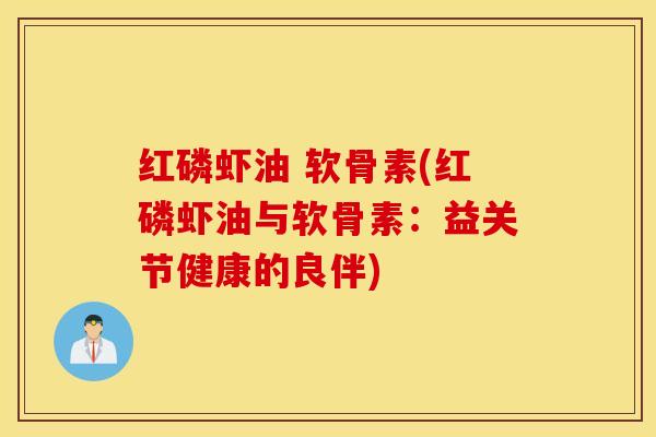 红磷虾油 软骨素(红磷虾油与软骨素：益关节健康的良伴)