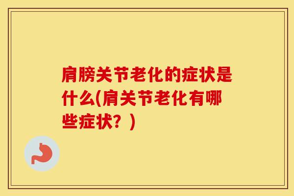 肩膀关节老化的症状是什么(肩关节老化有哪些症状？)