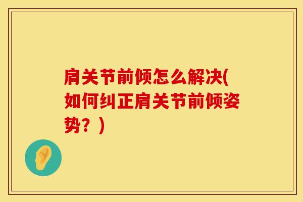 肩关节前倾怎么解决(如何纠正肩关节前倾姿势？)