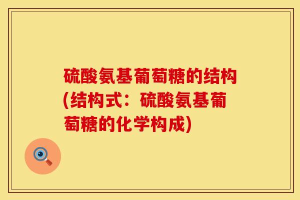 硫酸氨基葡萄糖的结构(结构式：硫酸氨基葡萄糖的化学构成)