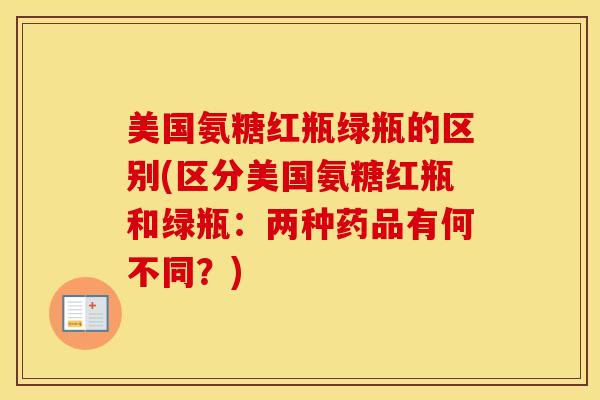 美国氨糖红瓶绿瓶的区别(区分美国氨糖红瓶和绿瓶：两种药品有何不同？)
