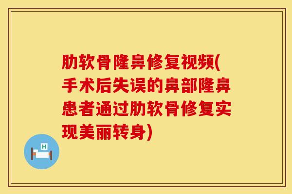 肋软骨隆鼻修复视频(手术后失误的鼻部隆鼻患者通过肋软骨修复实现美丽转身)
