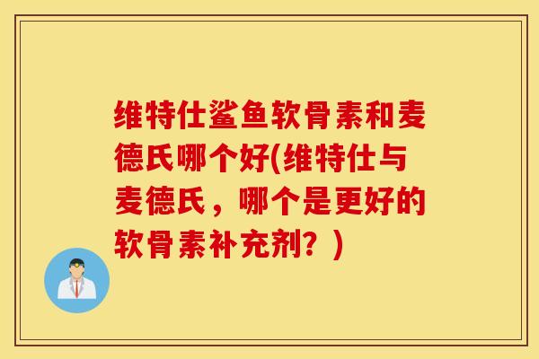 维特仕鲨鱼软骨素和麦德氏哪个好(维特仕与麦德氏，哪个是更好的软骨素补充剂？)