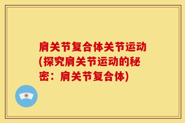 肩关节复合体关节运动(探究肩关节运动的秘密：肩关节复合体)