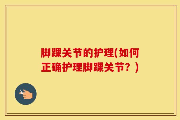 脚踝关节的护理(如何正确护理脚踝关节？)