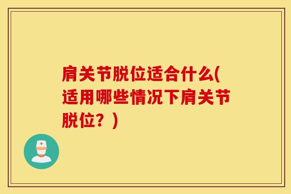 肩关节脱位适合什么(适用哪些情况下肩关节脱位？)