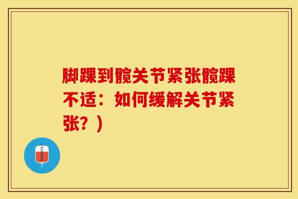 脚踝到髋关节紧张髋踝不适：如何缓解关节紧张？)
