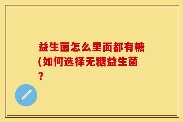 益生菌怎么里面都有糖(如何选择无糖益生菌? 益生菌怎么里面都有糖(如何选择无糖益生菌?