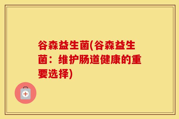 谷森益生菌(谷森益生菌：维护肠道健康的重要选择)