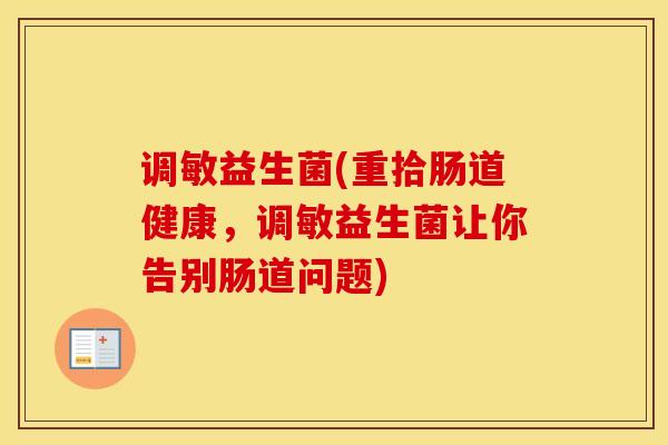 调敏益生菌(重拾肠道健康，调敏益生菌让你告别肠道问题)