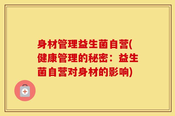 身材管理益生菌自营(健康管理的秘密：益生菌自营对身材的影响)