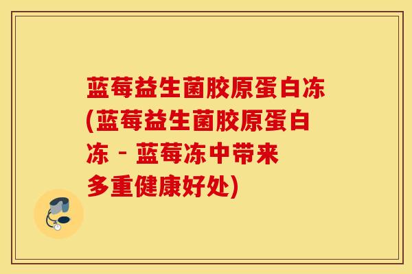 蓝莓益生菌胶原蛋白冻(蓝莓益生菌胶原蛋白冻 - 蓝莓冻中带来多重健康好处)