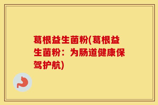葛根益生菌粉(葛根益生菌粉：为肠道健康保驾护航)