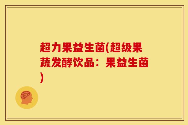 超力果益生菌(超级果蔬发酵饮品：果益生菌)