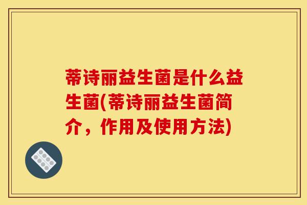 蒂诗丽益生菌是什么益生菌(蒂诗丽益生菌简介，作用及使用方法)