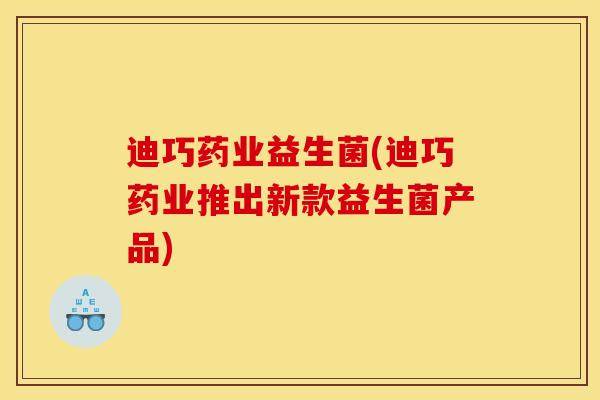 迪巧药业益生菌(迪巧药业推出新款益生菌产品)
