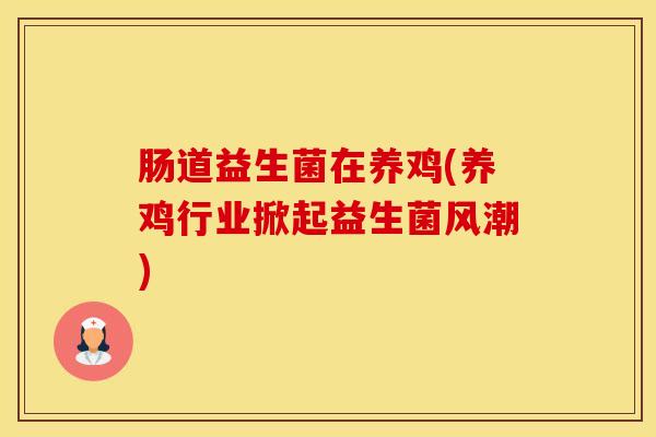 肠道益生菌在养鸡(养鸡行业掀起益生菌风潮)