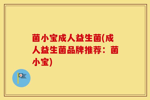 菌小宝成人益生菌(成人益生菌品牌推荐：菌小宝)