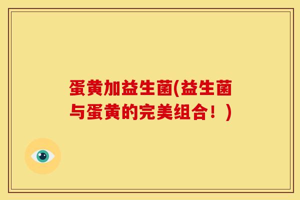 蛋黄加益生菌(益生菌与蛋黄的完美组合！)