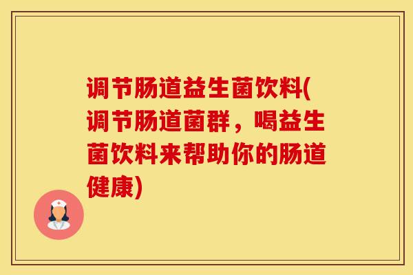 调节肠道益生菌饮料(调节肠道菌群，喝益生菌饮料来帮助你的肠道健康)