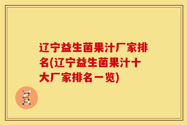 辽宁益生菌果汁厂家排名(辽宁益生菌果汁十大厂家排名一览)