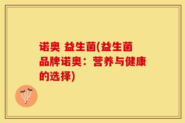 诺奥 益生菌(益生菌品牌诺奥：营养与健康的选择)