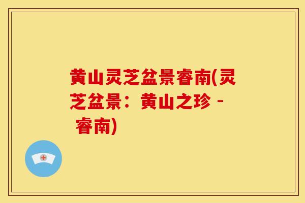 黄山灵芝盆景睿南(灵芝盆景：黄山之珍 - 睿南)