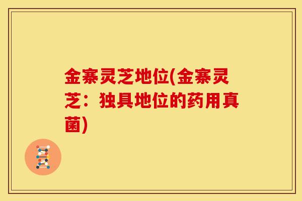 金寨灵芝地位(金寨灵芝：独具地位的药用真菌)
