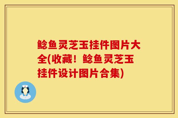 鲶鱼灵芝玉挂件图片大全(收藏！鲶鱼灵芝玉挂件设计图片合集)