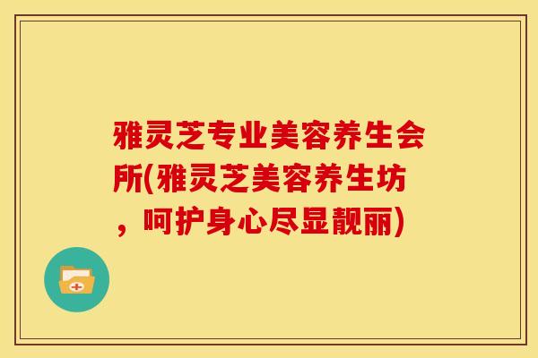 雅灵芝专业美容养生会所(雅灵芝美容养生坊，呵护身心尽显靓丽)