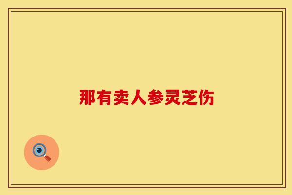 那有卖人参灵芝伤