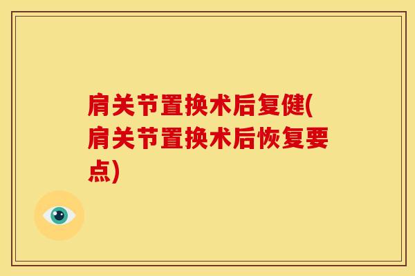 肩关节置换术后复健(肩关节置换术后恢复要点)