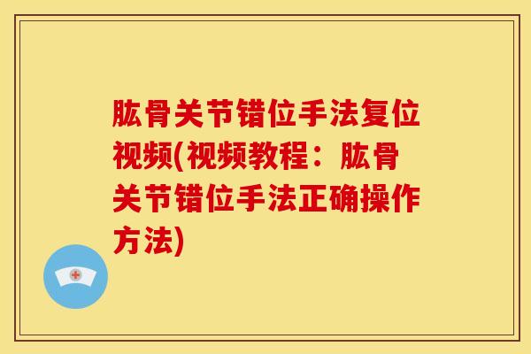 肱骨关节错位手法复位视频(视频教程：肱骨关节错位手法正确操作方法)