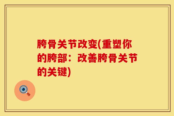 胯骨关节改变(重塑你的胯部：改善胯骨关节的关键)
