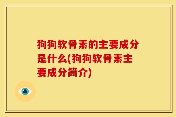 狗狗软骨素的主要成分是什么(狗狗软骨素主要成分简介)