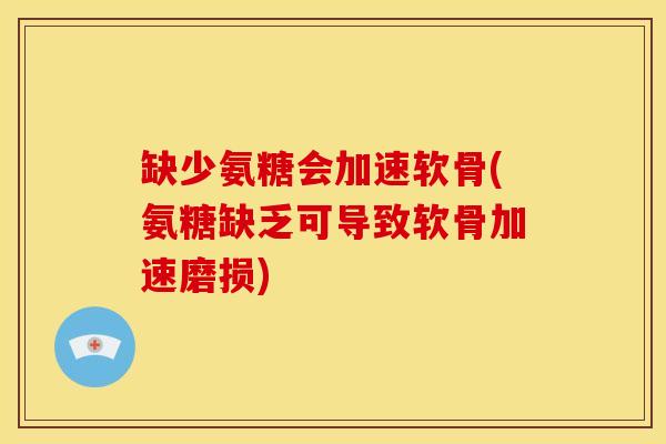 缺少氨糖会加速软骨(氨糖缺乏可导致软骨加速磨损)